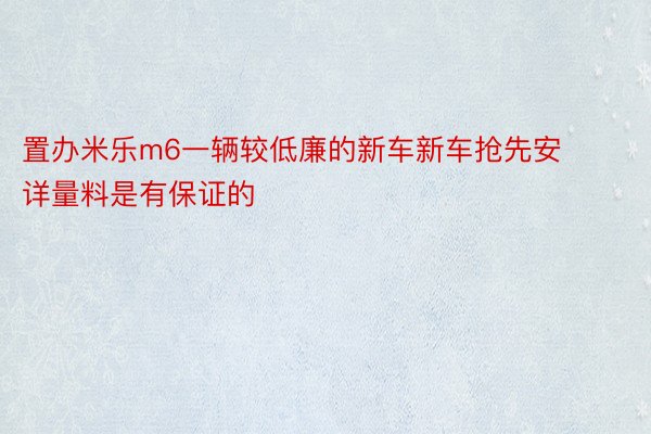 置办米乐m6一辆较低廉的新车新车抢先安详量料是有保证的