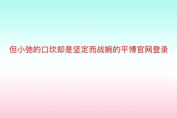 但小弛的口坎却是坚定而战婉的平博官网登录