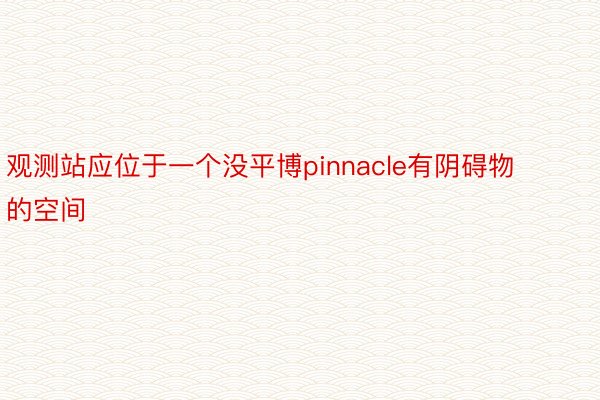 观测站应位于一个没平博pinnacle有阴碍物的空间