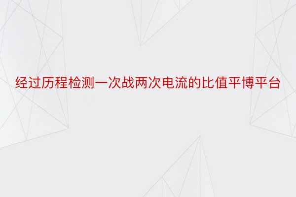 经过历程检测一次战两次电流的比值平博平台