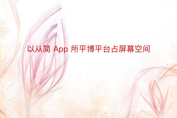 以从简 App 所平博平台占屏幕空间