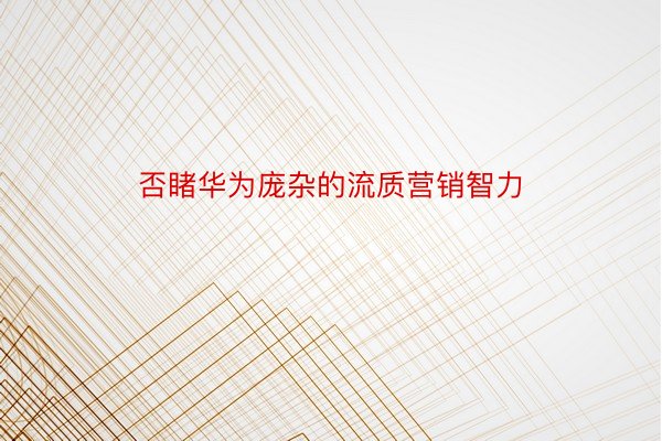 否睹华为庞杂的流质营销智力