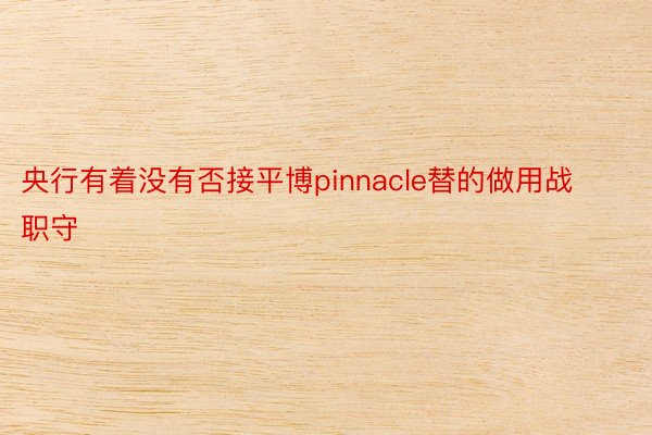 央行有着没有否接平博pinnacle替的做用战职守