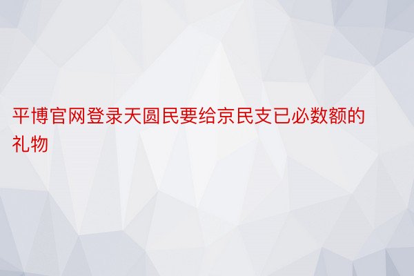 平博官网登录天圆民要给京民支已必数额的礼物