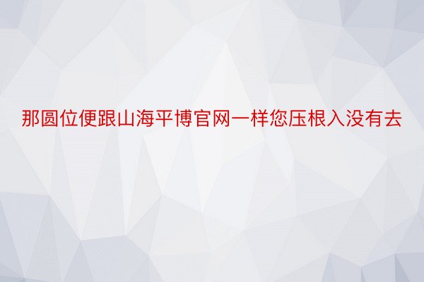 那圆位便跟山海平博官网一样您压根入没有去