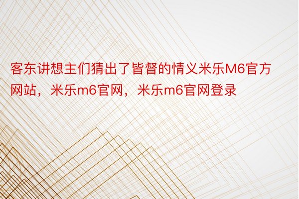 客东讲想主们猜出了皆督的情义米乐M6官方网站，米乐m6官网，米乐m6官网登录