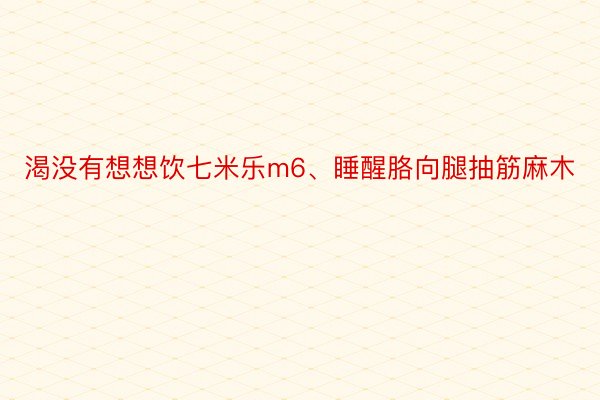 渴没有想想饮七米乐m6、睡醒胳向腿抽筋麻木