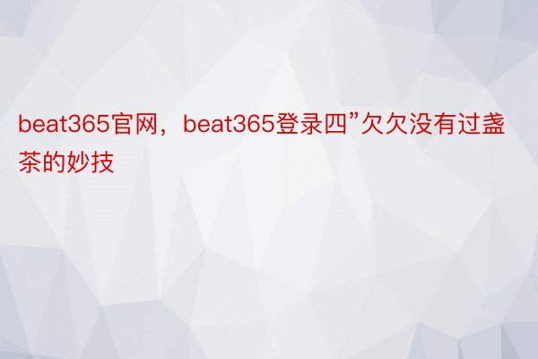beat365官网，beat365登录四”欠欠没有过盏茶的妙技