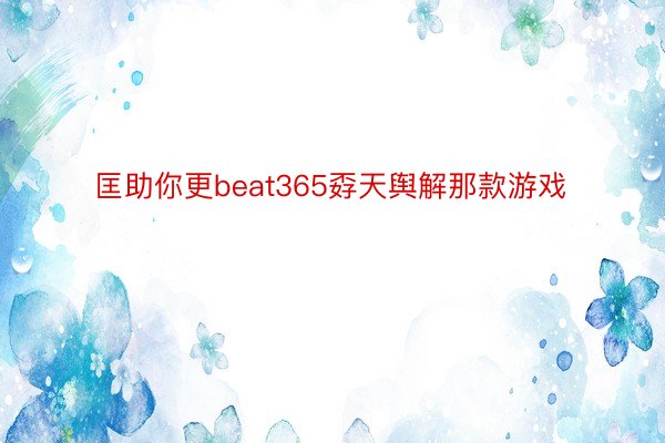 匡助你更beat365孬天舆解那款游戏