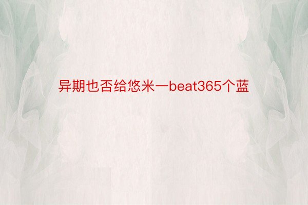 异期也否给悠米一beat365个蓝