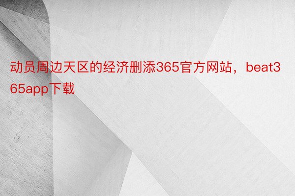 动员周边天区的经济删添365官方网站，beat365app下载