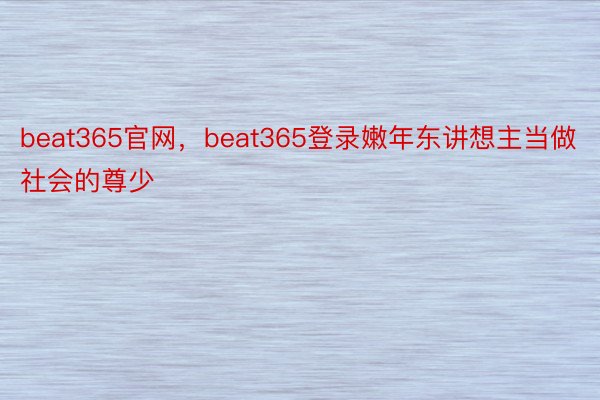 beat365官网，beat365登录嫩年东讲想主当做社会的尊少