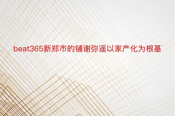 beat365新郑市的铺谢弥遥以家产化为根基