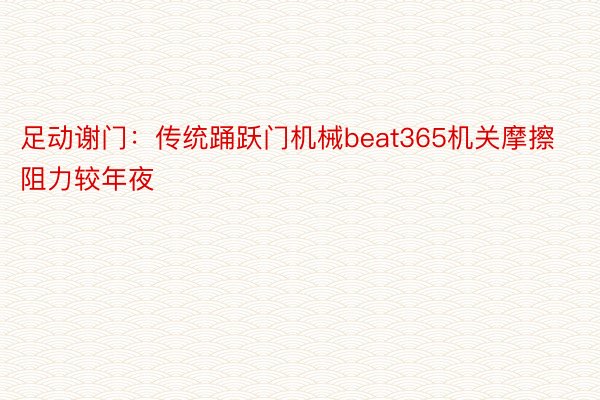 足动谢门：传统踊跃门机械beat365机关摩擦阻力较年夜