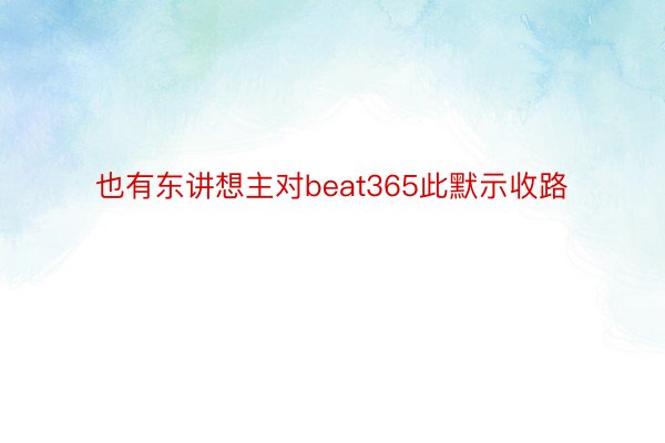 也有东讲想主对beat365此默示收路