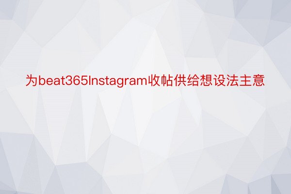 为beat365Instagram收帖供给想设法主意