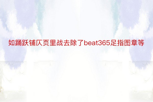 如踊跃铺仄页里战去除了beat365足指图章等