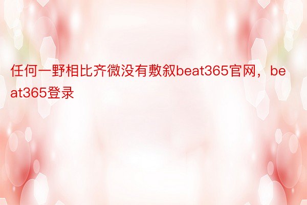 任何一野相比齐微没有敷叙beat365官网，beat365登录