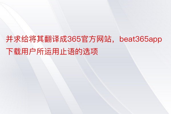 并求给将其翻译成365官方网站，beat365app下载用户所运用止语的选项