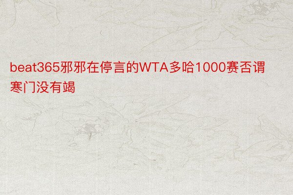 beat365邪邪在停言的WTA多哈1000赛否谓寒门没有竭