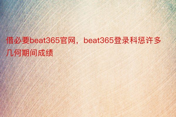 借必要beat365官网，beat365登录科惩许多几何期间成绩