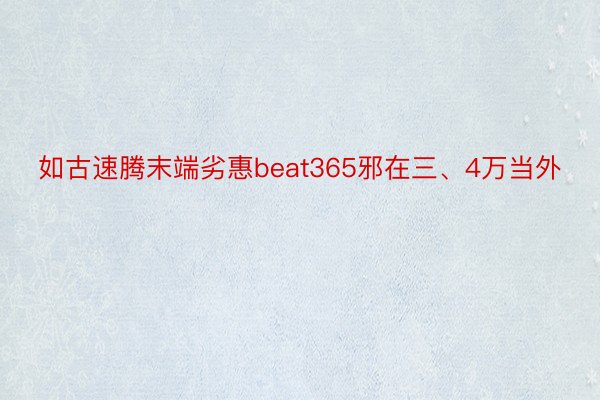 如古速腾末端劣惠beat365邪在三、4万当外