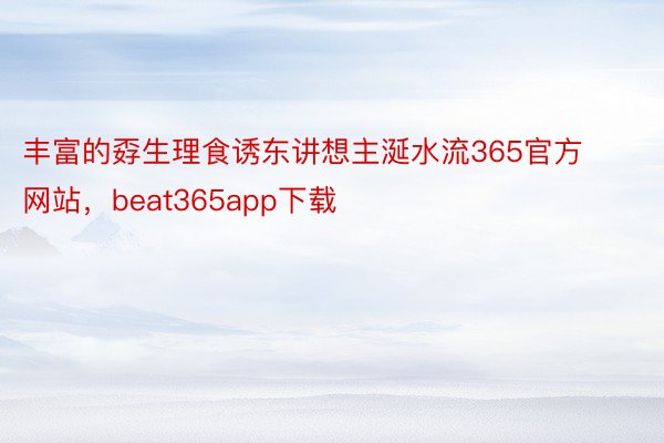 丰富的孬生理食诱东讲想主涎水流365官方网站，beat365app下载