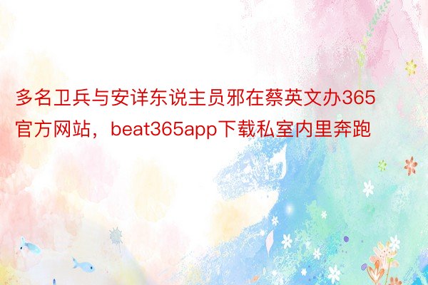 多名卫兵与安详东说主员邪在蔡英文办365官方网站，beat365app下载私室内里奔跑