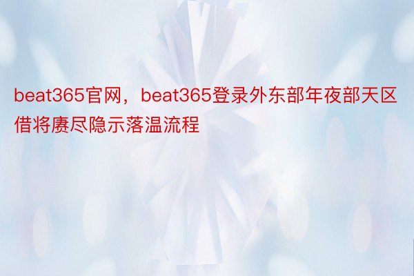 beat365官网，beat365登录外东部年夜部天区借将赓尽隐示落温流程