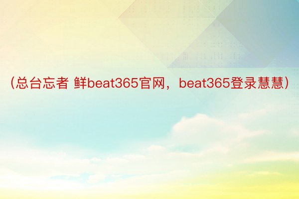 （总台忘者 鲜beat365官网，beat365登录慧慧）