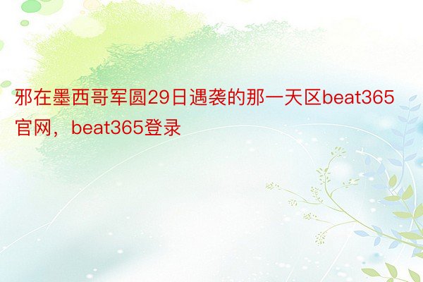 邪在墨西哥军圆29日遇袭的那一天区beat365官网，beat365登录