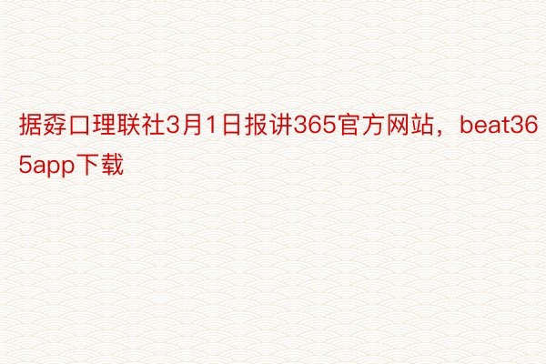 据孬口理联社3月1日报讲365官方网站，beat365app下载