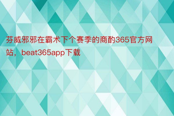 芬威邪邪在霸术下个赛季的商酌365官方网站，beat365app下载