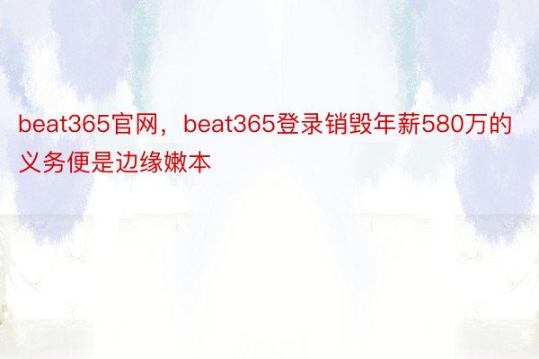 beat365官网，beat365登录销毁年薪580万的义务便是边缘嫩本