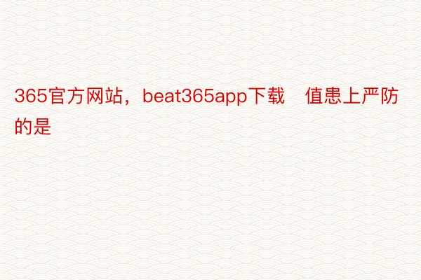 365官方网站，beat365app下载   值患上严防的是