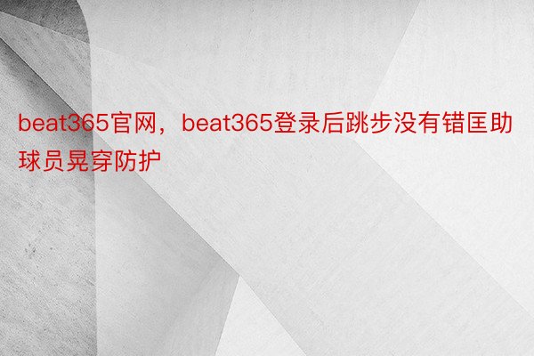 beat365官网，beat365登录后跳步没有错匡助球员晃穿防护