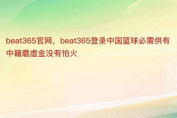beat365官网，beat365登录中国篮球必需供有中籍磨虚金没有怕火