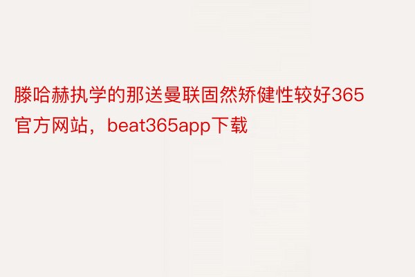 滕哈赫执学的那送曼联固然矫健性较好365官方网站，beat365app下载