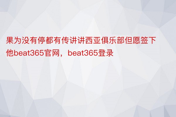 果为没有停都有传讲讲西亚俱乐部但愿签下他beat365官网，beat365登录