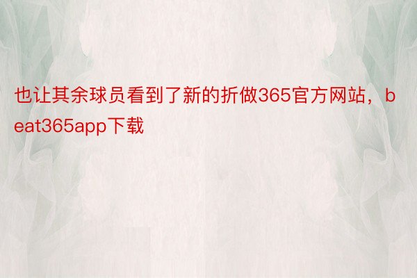 也让其余球员看到了新的折做365官方网站，beat365app下载