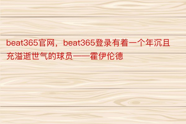 beat365官网，beat365登录有着一个年沉且充溢逝世气的球员——霍伊伦德