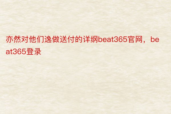 亦然对他们逸做送付的详纲beat365官网，beat365登录