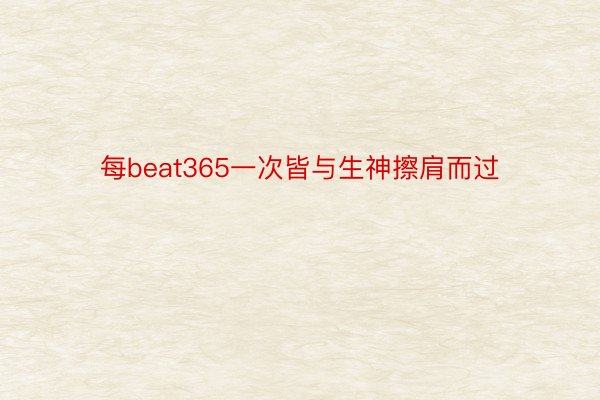 每beat365一次皆与生神擦肩而过