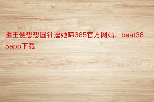 幽王便想想圆针逗她啼365官方网站，beat365app下载