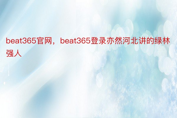 beat365官网，beat365登录亦然河北讲的绿林强人
