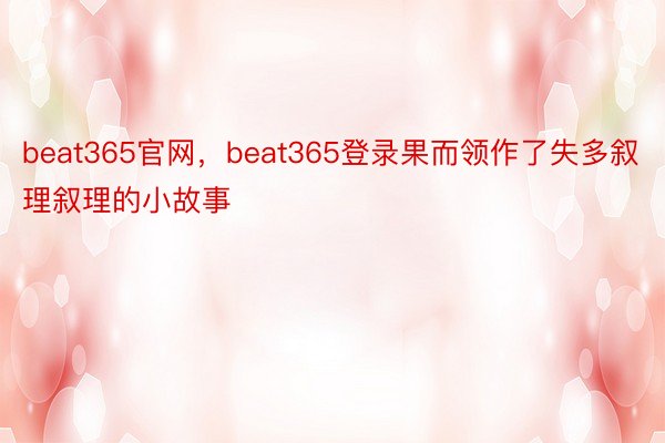 beat365官网，beat365登录果而领作了失多叙理叙理的小故事