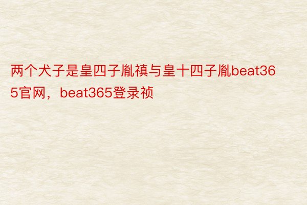 两个犬子是皇四子胤禛与皇十四子胤beat365官网，beat365登录祯