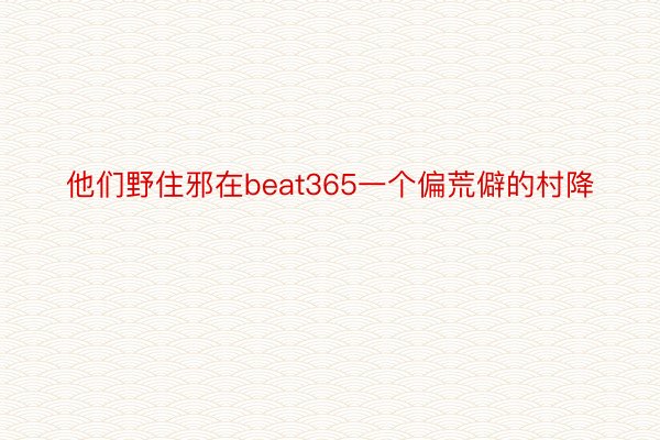 他们野住邪在beat365一个偏荒僻的村降