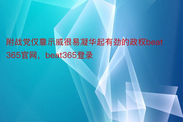 附战党仅靠示威很易凝华起有劲的政权beat365官网，beat365登录