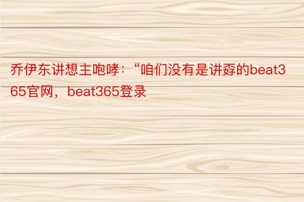 乔伊东讲想主咆哮：“咱们没有是讲孬的beat365官网，beat365登录